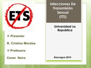 Universidad La
Republica
Rancagua 2015
Infecciones De
Transmisión
Sexual
(ITS)
 