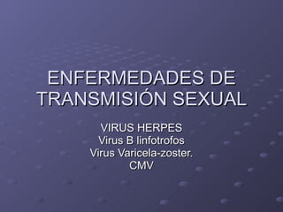 ENFERMEDADES DE TRANSMISIÓN SEXUAL VIRUS HERPES Virus B linfotrofos Virus Varicela-zoster. CMV 