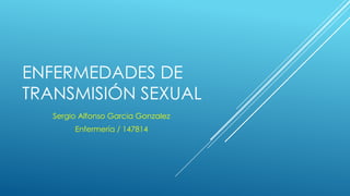 ENFERMEDADES DE
TRANSMISIÓN SEXUAL
Sergio Alfonso Garcia Gonzalez
Enfermería / 147814
 