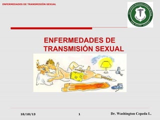 Dr. Washington Cepeda L.
ENFERMEDADES DE TRANSMISIÓN SEXUAL
10/10/13 1
ENFERMEDADES DE
TRANSMISIÓN SEXUAL
 