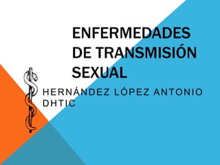 ENFERMEDADES
DE TRANSMISIÓN
SEXUAL
HERNÁNDEZ LÓPEZ ANTONIO
DHTIC
 
