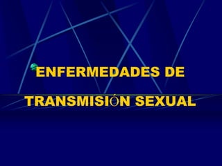 ENFERMEDADES DE
TRANSMISIÓN SEXUAL
 