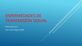 ENFERMEDADES DE
TRANSMISIÓN SEXUAL
Presentado por:
Juan José Vargas trujillo
 