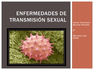 Hanol Francisco
Barrios Perales
2ª
28 enero del
2016
ENFERMEDADES DE
TRANSMISIÓN SEXUAL
 