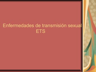 Enfermedades de transmisión sexual
ETS
 