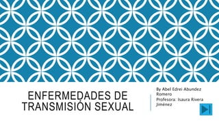 ENFERMEDADES DE
TRANSMISIÓN SEXUAL
By Abel Edrei Abundez
Romero
Profesora: Isaura Rivera
Jiménez
 