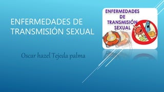ENFERMEDADES DE
TRANSMISIÓN SEXUAL
Oscar hazel Tejeda palma
 