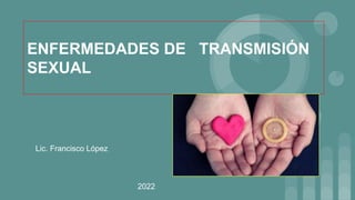 ENFERMEDADES DE TRANSMISIÓN
SEXUAL
Lic. Francisco López
2022
 