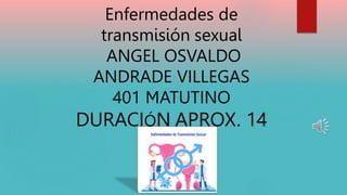 Enfermedades de
transmisión sexual
ANGEL OSVALDO
ANDRADE VILLEGAS
401 MATUTINO
DURACIÓN APROX. 14
MIN
 