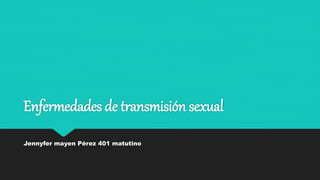 Enfermedades de transmisión sexual
Jennyfer mayen Pérez 401 matutino
 