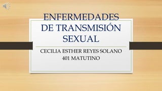 ENFERMEDADES
DE TRANSMISIÓN
SEXUAL
CECILIA ESTHER REYES SOLANO
401 MATUTINO
 