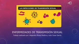 ENFERMEDADES DE TRANSMISIÓN SEXUAL
Trabajo realizado por: Alejandro Rosas Medina y Julio Cesar García
 