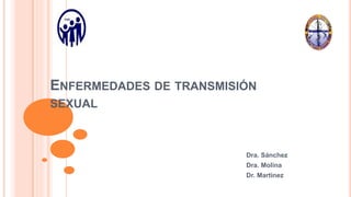 ENFERMEDADES DE TRANSMISIÓN
SEXUAL
Dra. Sánchez
Dra. Molina
Dr. Martinez
 