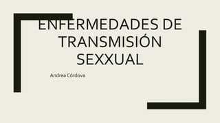 ENFERMEDADES DE
TRANSMISIÓN
SEXXUAL
Andrea Córdova
 