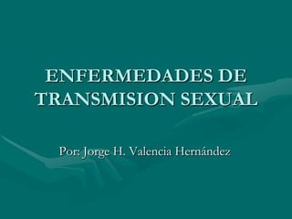 ENFERMEDADES DE
TRANSMISION SEXUAL

 Por: Jorge H. Valencia Hernández
 