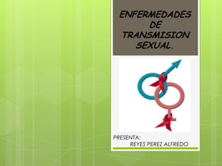 ENFERMEDADES
DE
TRANSMISION
SEXUAL.

PRESENTA:
REYES PEREZ ALFREDO

 