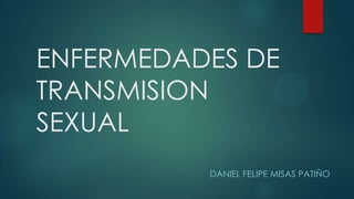ENFERMEDADES DE
TRANSMISION
SEXUAL
DANIEL FELIPE MISAS PATIÑO
 