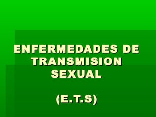 ENFERMEDADES DEENFERMEDADES DE
TRANSMISIONTRANSMISION
SEXUALSEXUAL
(E.T.S)(E.T.S)
 