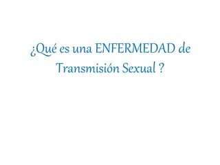 ¿Qué es una ENFERMEDAD de
Transmisión Sexual ?
 