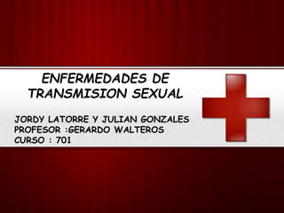 ENFERMEDADES DE
TRANSMISION SEXUAL
JORDY LATORRE Y JULIAN GONZALES
PROFESOR :GERARDO WALTEROS
CURSO : 701
 