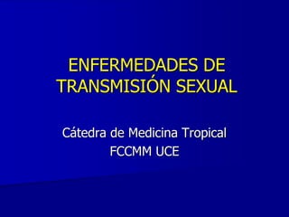 ENFERMEDADES DE
TRANSMISIÓN SEXUAL
Cátedra de Medicina Tropical
FCCMM UCE
 