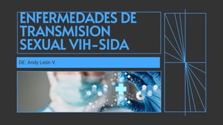 ENFERMEDADES DE
TRANSMISION
SEXUAL VIH-SIDA
DE: Andy León V.
 