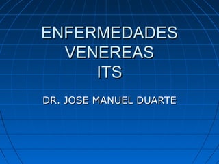 ENFERMEDADESENFERMEDADES
VENEREASVENEREAS
ITSITS
DR. JOSE MANUEL DUARTEDR. JOSE MANUEL DUARTE
 
