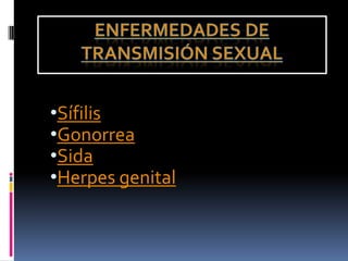 •Sífilis
•Gonorrea
•Sida
•Herpes genital
 