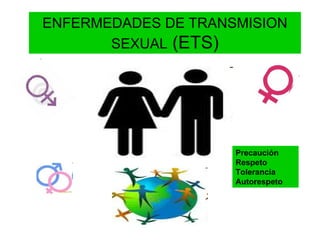 ENFERMEDADES DE TRANSMISION SEXUAL  (ETS) Precaución Respeto  Tolerancia  Autorespeto  