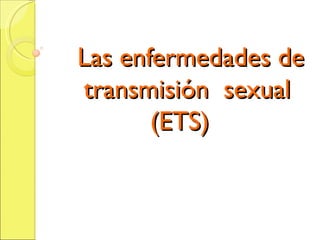 Las enfermedades de
transmisión sexual
       (ETS)
 