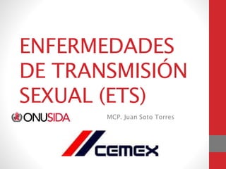 ENFERMEDADES
DE TRANSMISIÓN
SEXUAL (ETS)
MCP. Juan Soto Torres
 