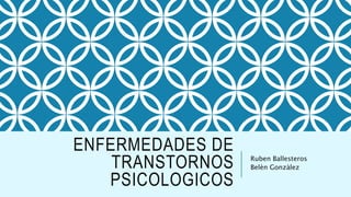ENFERMEDADES DE
TRANSTORNOS
PSICOLOGICOS
Ruben Ballesteros
Belèn Gonzàlez
 