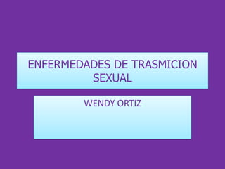 ENFERMEDADES DE TRASMICION
         SEXUAL

        WENDY ORTIZ
 