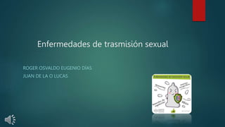 Enfermedades de trasmisión sexual
ROGER OSVALDO EUGENIO DÍAS
JUAN DE LA O LUCAS
 