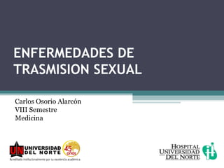 ENFERMEDADES DE
TRASMISION SEXUAL

Carlos Osorio Alarcón
VIII Semestre
Medicina
 