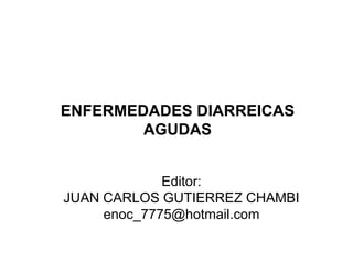 ENFERMEDADES DIARREICAS AGUDAS Editor: JUAN CARLOS GUTIERREZ CHAMBI [email_address] 