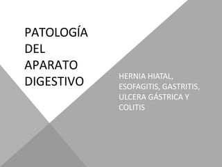 PATOLOGÍA
DEL
APARATO
DIGESTIVO HERNIA HIATAL,
ESOFAGITIS, GASTRITIS,
ULCERA GÁSTRICA Y
COLITIS
 