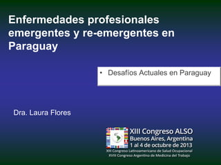 Enfermedades profesionales
emergentes y re-emergentes en
Paraguay
• Desafíos Actuales en Paraguay

Dra. Laura Flores

 