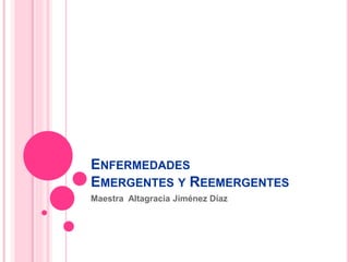 ENFERMEDADES
EMERGENTES Y REEMERGENTES
Maestra Altagracia Jiménez Díaz
 