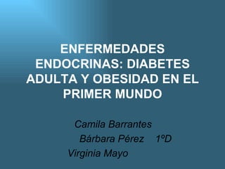 ENFERMEDADES ENDOCRINAS: DIABETES ADULTA Y OBESIDAD EN EL PRIMER MUNDO Camila Barrantes Bárbara Pérez  1ºD Virginia Mayo  