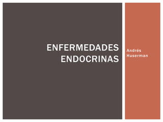 Andrés 
Huserman 
ENFERMEDADES 
ENDOCRINAS 
 