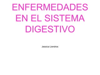 ENFERMEDADES
 EN EL SISTEMA
   DIGESTIVO
     Jessica Liendros
 