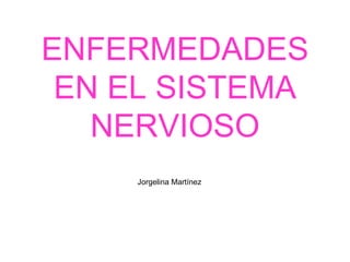ENFERMEDADES
 EN EL SISTEMA
   NERVIOSO
     Jorgelina Martínez
 