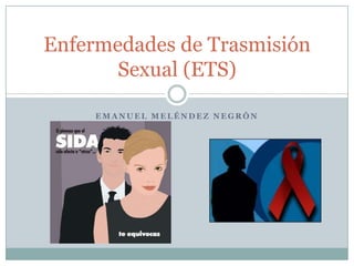 Emanuel Meléndez Negrón  Enfermedades de Trasmisión Sexual (ETS) 