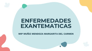 ENFERMEDADES
EXANTEMATICAS
MIP MUÑIZ MENDOZA MARGARITA DEL CARMEN
 
