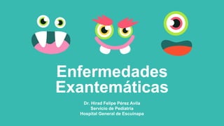 Enfermedades
Exantemáticas
Dr. Hirad Felipe Pérez Avila
Servicio de Pediatría
Hospital General de Escuinapa
 