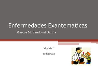 Enfermedades Exantemáticas
  Marcos M. Sandoval García



                   Modulo II

                  Pediatría II
 