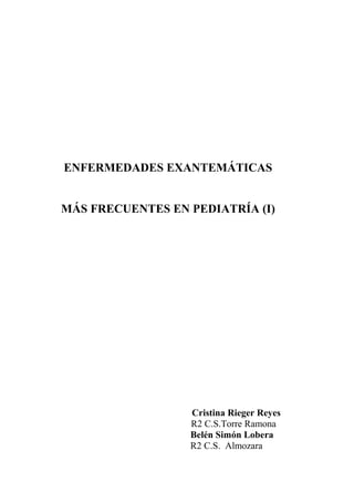 ENFERMEDADES EXANTEMÁTICAS


MÁS FRECUENTES EN PEDIATRÍA (I)




                  Cristina Rieger Reyes
                  R2 C.S.Torre Ramona
                  Belén Simón Lobera
                  R2 C.S. Almozara
 