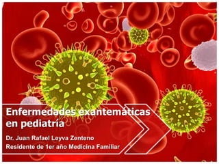 Enfermedades exantemáticas
en pediatría
Dr. Juan Rafael Leyva Zenteno
Residente de 1er año Medicina Familiar
 