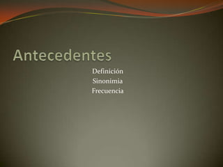 Definición
Sinonimia
Frecuencia
 